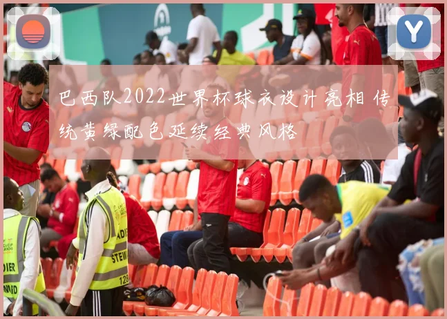 巴西队2022世界杯球衣设计亮相 传统黄绿配色延续经典风格