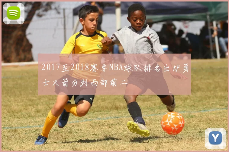 2017至2018赛季NBA球队排名出炉勇士火箭分列西部前二
