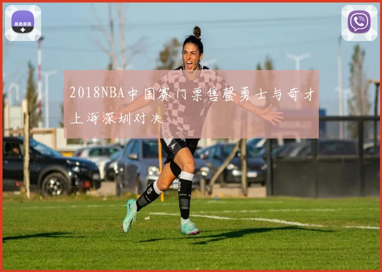 2018NBA中国赛门票售罄勇士与奇才上海深圳对决